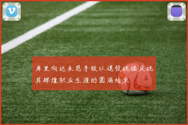 库里向达米恩李致以退役祝福庆祝其辉煌职业生涯的圆满结束