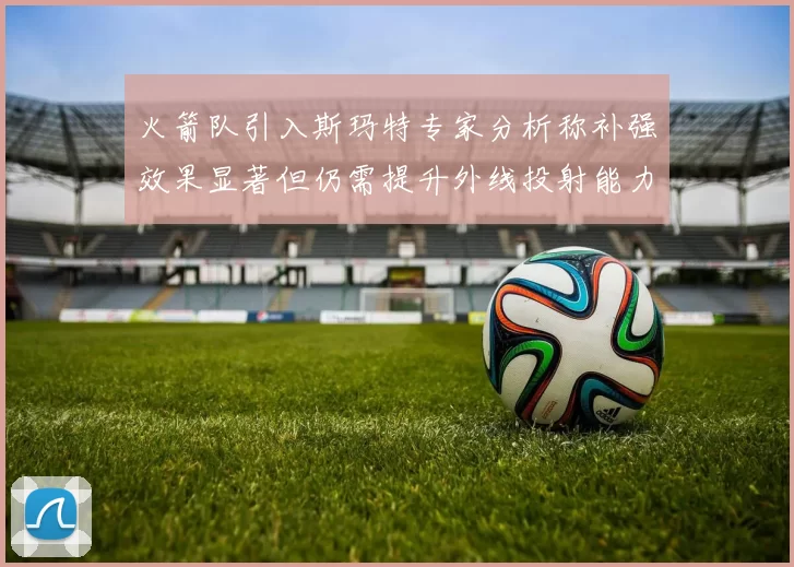 火箭队引入斯玛特专家分析称补强效果显著但仍需提升外线投射能力
