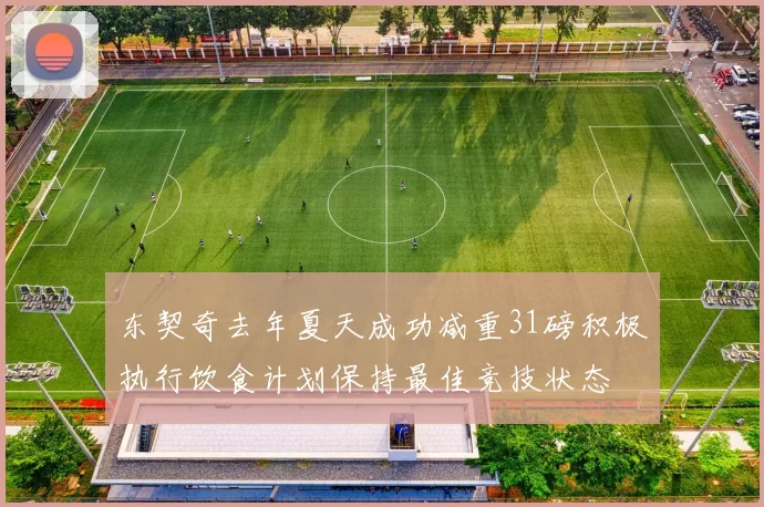 东契奇去年夏天成功减重31磅积极执行饮食计划保持最佳竞技状态