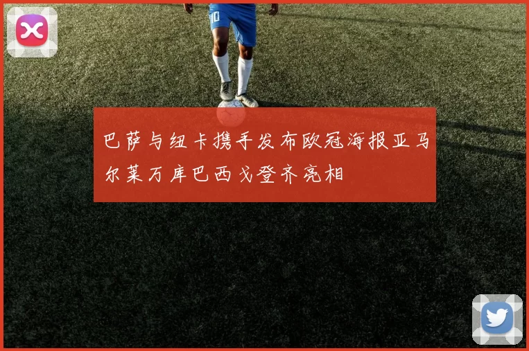 巴萨与纽卡携手发布欧冠海报亚马尔莱万库巴西戈登齐亮相